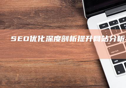 SEO优化深度剖析：提升网站分析与策略实施